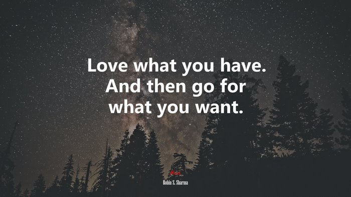 Love what you have. And then go for what you want. | Robin S. Sharma quote