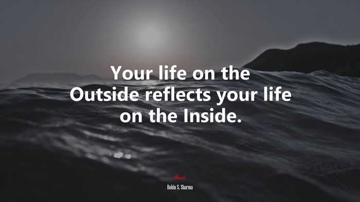 Your life on the Outside reflects your life on the Inside. | Robin S. Sharma quote