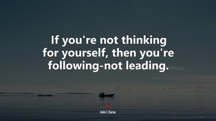 If you’re not thinking for yourself, then you’re following-not leading. | Robin S. Sharma quote