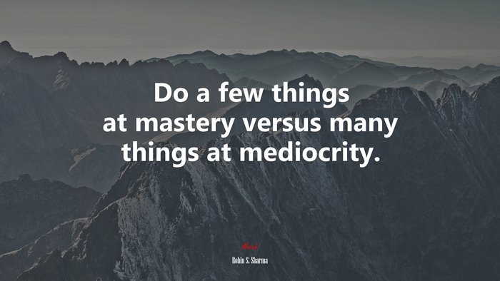 Do a few things at mastery versus many things at mediocrity. | Robin S. Sharma quote