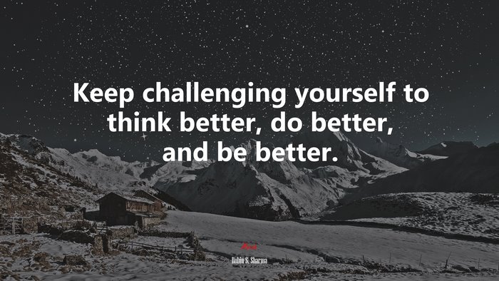 Keep challenging yourself to think better, do better, and be better. | Robin S. Sharma quote