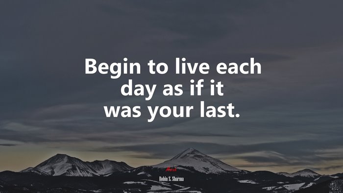 Begin to live each day as if it was your last. | Robin S. Sharma quote