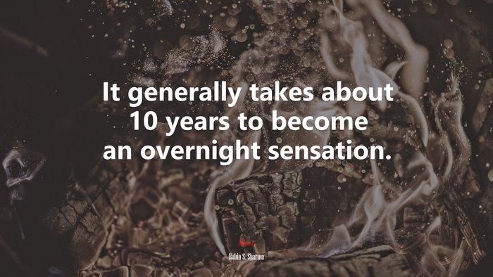 It generally takes about 10 years to become an overnight sensation. | Robin S. Sharma quote