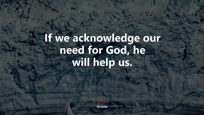 If we acknowledge our need for God, he will help us. | Ben Carson quote
