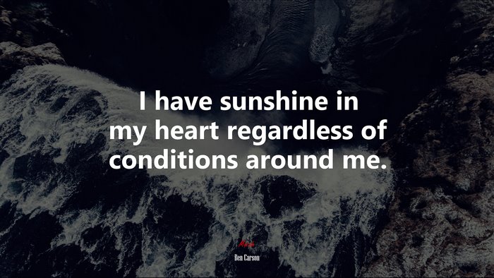 I have sunshine in my heart regardless of conditions around me. | Ben Carson quote
