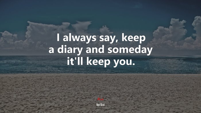 I always say, keep a diary and someday it’ll keep you. | Mae West quote