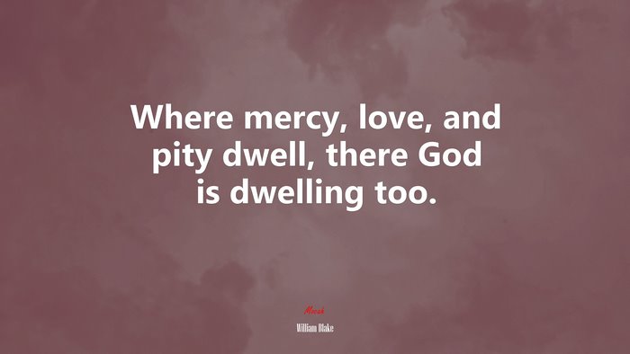 Where mercy, love, and pity dwell, there God is dwelling too. | William Blake quote