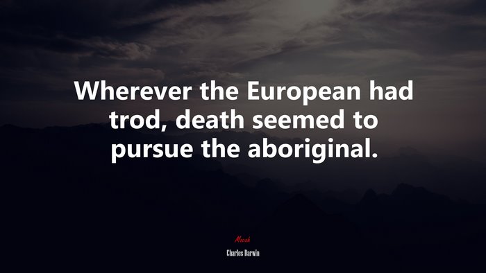 Wherever the European had trod, death seemed to pursue the aboriginal. | Charles Darwin quote