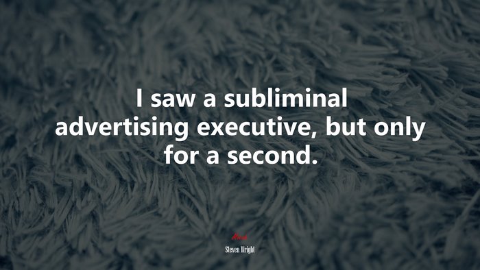 I saw a subliminal advertising executive, but only for a second. | Steven Wright quote