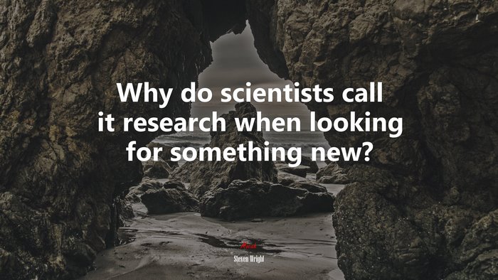 Why do scientists call it research when looking for something new? | Steven Wright quote
