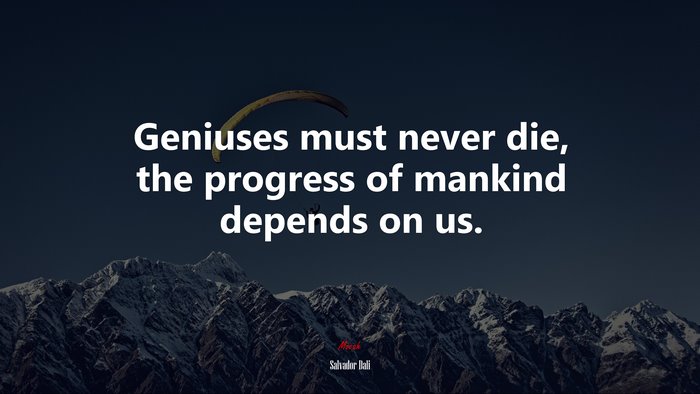Geniuses must never die, the progress of mankind depends on us. | Salvador Dalí quote