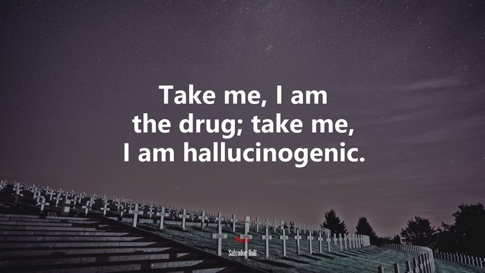Take me, I am the drug; take me, I am hallucinogenic. | Salvador Dalí quote