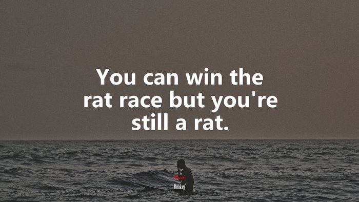 You can win the rat race but you’re still a rat. | Banksy quote