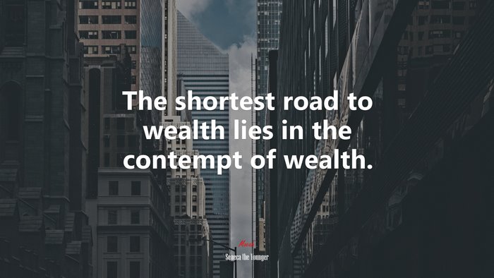 The shortest road to wealth lies in the contempt of wealth. | Seneca the Younger quote