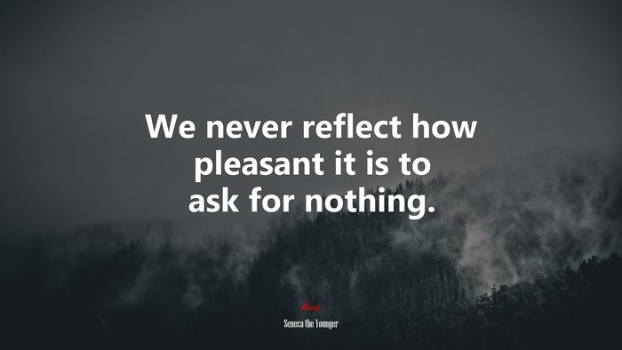 We never reflect how pleasant it is to ask for nothing. | Seneca the Younger quote