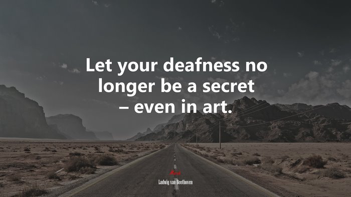 Let your deafness no longer be a secret – even in art. | Ludwig van Beethoven quote