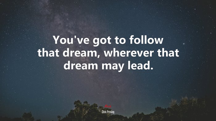 You’ve got to follow that dream, wherever that dream may lead. | Elvis Presley quote