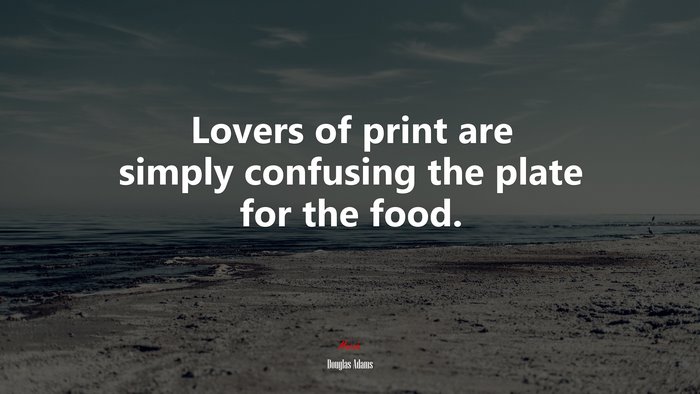 Lovers of print are simply confusing the plate for the food. | Douglas Adams quote