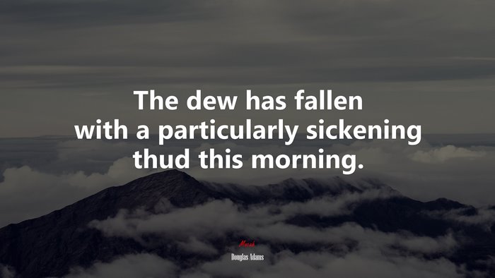 The dew has fallen with a particularly sickening thud this morning. | Douglas Adams quote