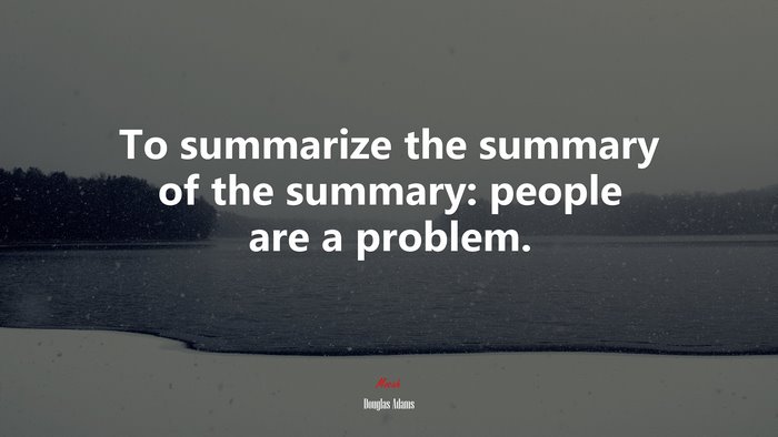 To summarize the summary of the summary: people are a problem. | Douglas Adams quote