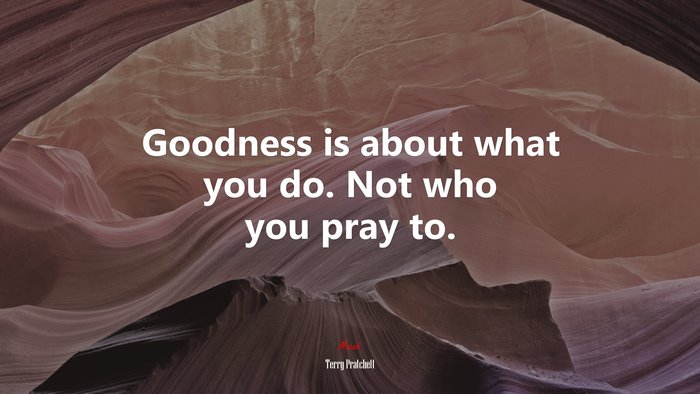 Goodness is about what you do. Not who you pray to. | Terry Pratchett quote
