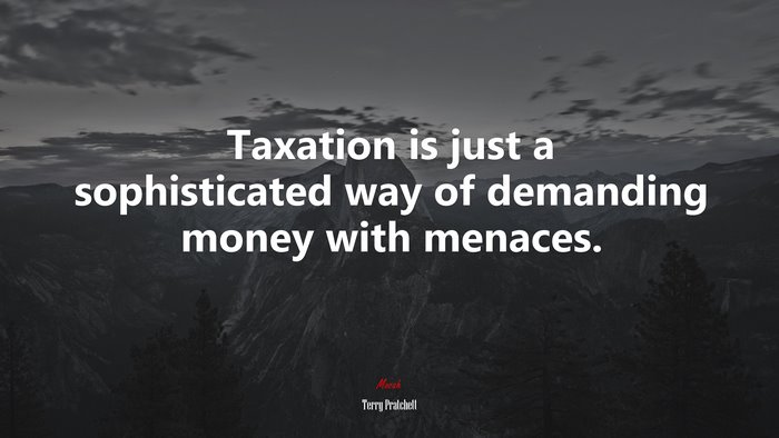 Taxation is just a sophisticated way of demanding money with menaces. | Terry Pratchett quote