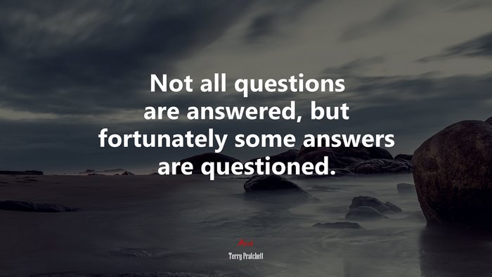 Not all questions are answered, but fortunately some answers are questioned. | Terry Pratchett quote
