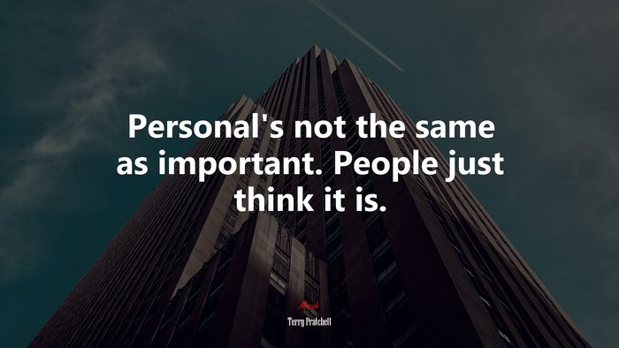 Personal’s not the same as important. People just think it is. | Terry Pratchett quote