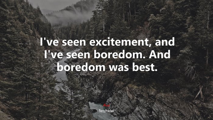 I’ve seen excitement, and I’ve seen boredom. And boredom was best. | Terry Pratchett quote