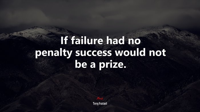 If failure had no penalty success would not be a prize. | Terry Pratchett quote