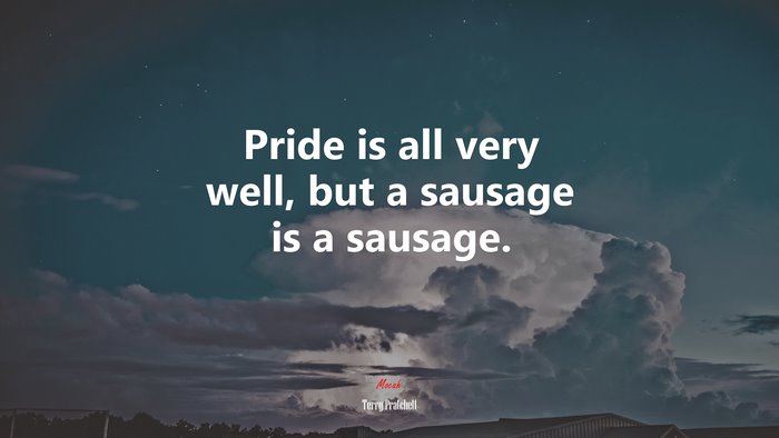 Pride is all very well, but a sausage is a sausage. | Terry Pratchett quote