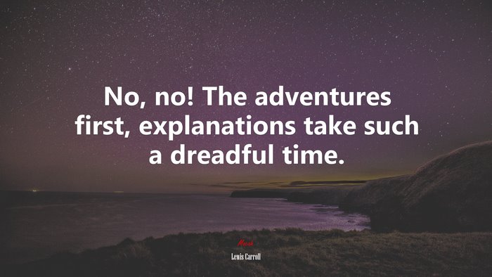 No, no! The adventures first, explanations take such a dreadful time. | Lewis Carroll quote