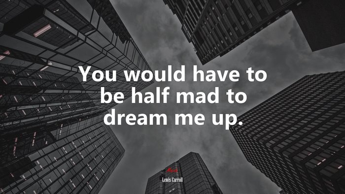 You would have to be half mad to dream me up. | Lewis Carroll quote