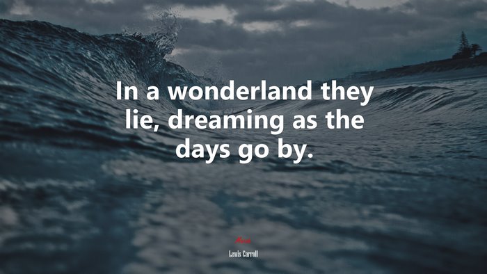 In a wonderland they lie, dreaming as the days go by. | Lewis Carroll quote