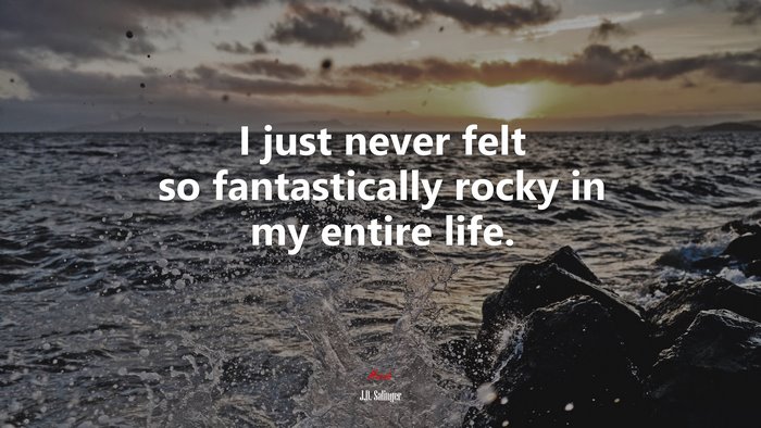 I just never felt so fantastically rocky in my entire life. | J.D. Salinger quote