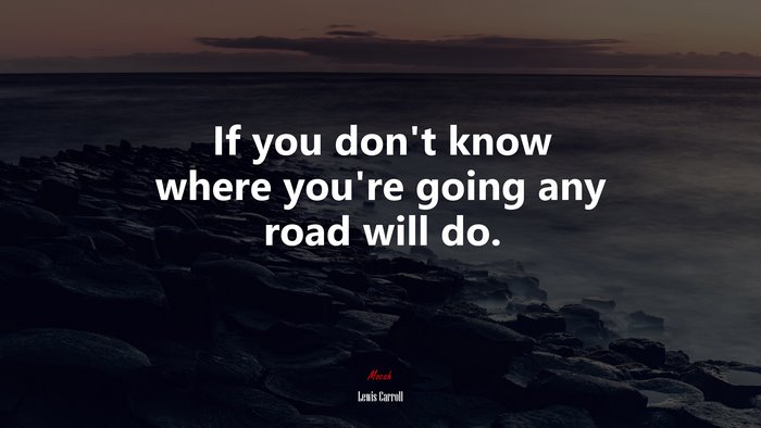 If you don’t know where you’re going any road will do. | Lewis Carroll quote
