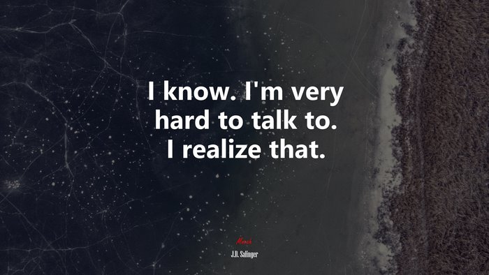I know. I’m very hard to talk to. I realize that. | J.D. Salinger quote