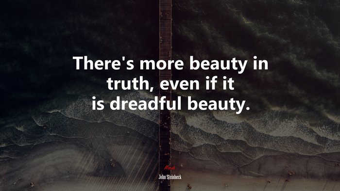 There’s more beauty in truth, even if it is dreadful beauty. | John Steinbeck quote