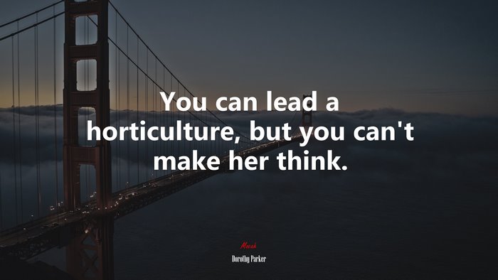 You can lead a horticulture, but you can’t make her think. | Dorothy Parker quote