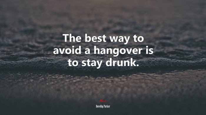 The best way to avoid a hangover is to stay drunk. | Dorothy Parker quote