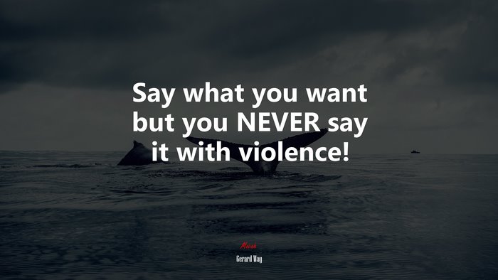 Say what you want but you NEVER say it with violence! | Gerard Way quote