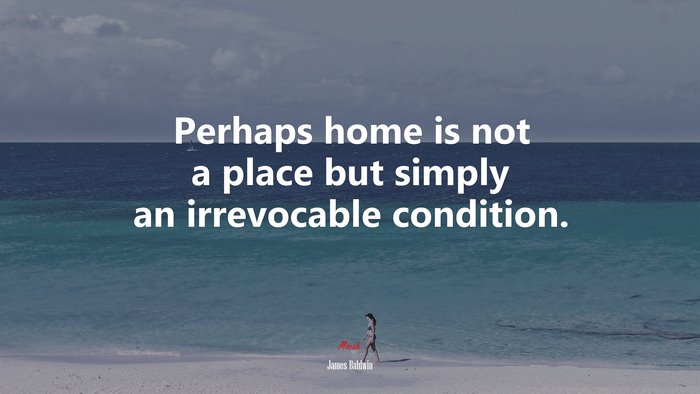 Perhaps home is not a place but simply an irrevocable condition. | James Baldwin quote