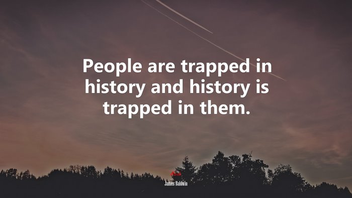 People are trapped in history and history is trapped in them. | James Baldwin quote