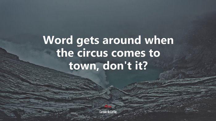 Word gets around when the circus comes to town, don’t it? | Cormac McCarthy quote