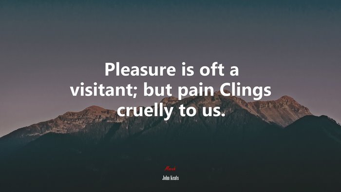 Pleasure is oft a visitant; but pain Clings cruelly to us. | John Keats quote