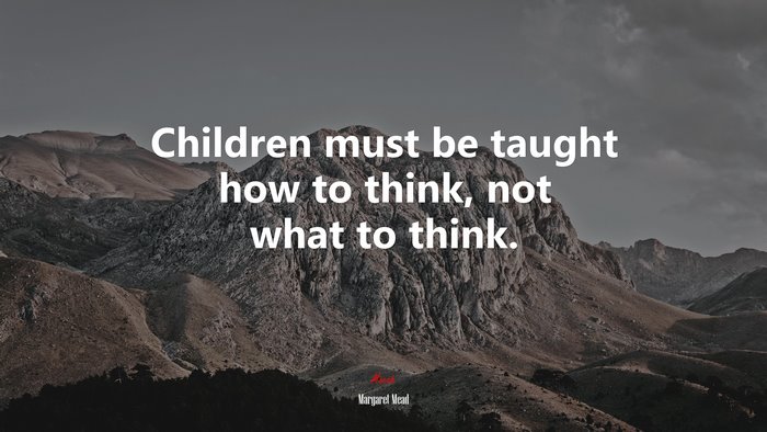 Children must be taught how to think, not what to think. | Margaret Mead quote