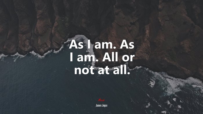 As I am. As I am. All or not at all. | James Joyce quote