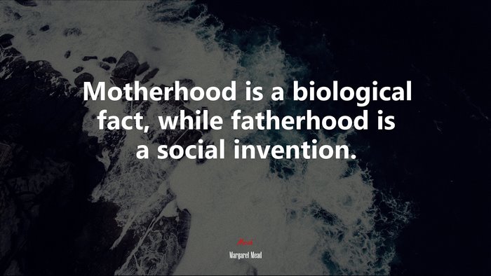 Motherhood is a biological fact, while fatherhood is a social invention. | Margaret Mead quote