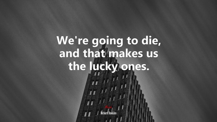 We’re going to die, and that makes us the lucky ones. | Richard Dawkins quote