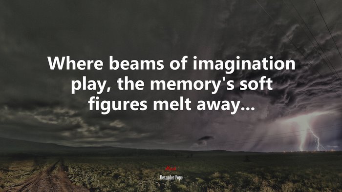 Where beams of imagination play, the memory’s soft figures melt away... | Alexander Pope quote